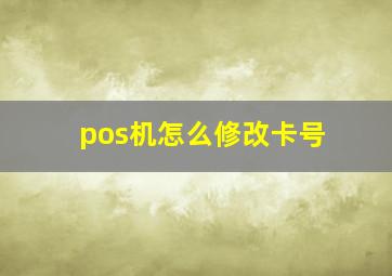 pos机怎么修改卡号