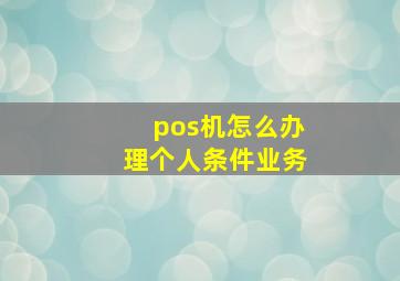 pos机怎么办理个人条件业务