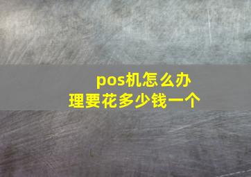 pos机怎么办理要花多少钱一个