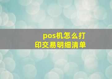 pos机怎么打印交易明细清单