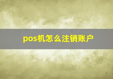 pos机怎么注销账户