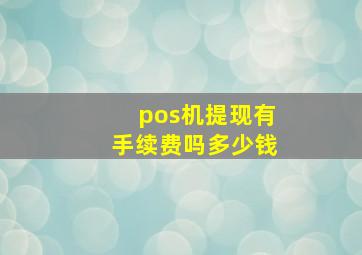 pos机提现有手续费吗多少钱