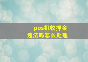 pos机收押金违法吗怎么处理