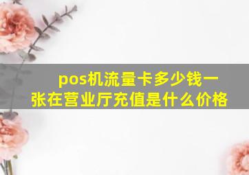 pos机流量卡多少钱一张在营业厅充值是什么价格