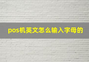 pos机英文怎么输入字母的