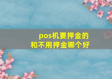 pos机要押金的和不用押金哪个好