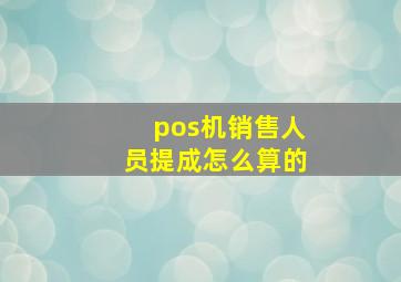 pos机销售人员提成怎么算的