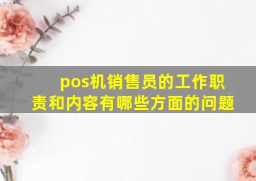 pos机销售员的工作职责和内容有哪些方面的问题