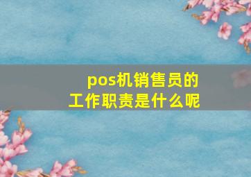 pos机销售员的工作职责是什么呢