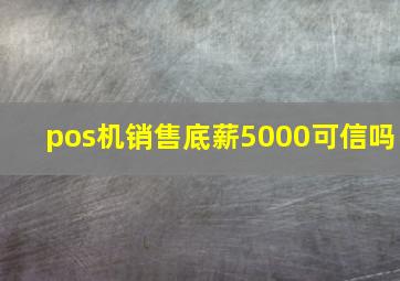 pos机销售底薪5000可信吗