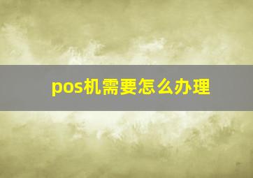 pos机需要怎么办理