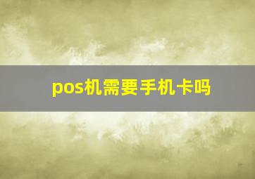 pos机需要手机卡吗