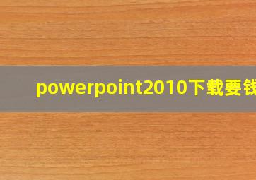 powerpoint2010下载要钱吗