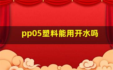 pp05塑料能用开水吗