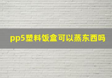 pp5塑料饭盒可以蒸东西吗