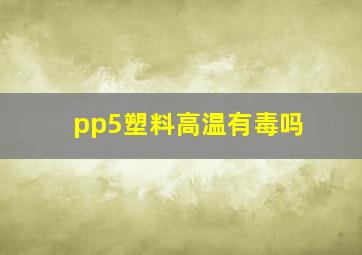 pp5塑料高温有毒吗