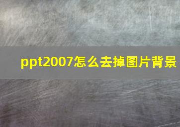 ppt2007怎么去掉图片背景