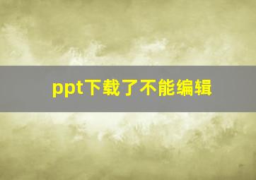 ppt下载了不能编辑