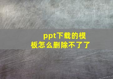 ppt下载的模板怎么删除不了了