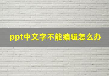 ppt中文字不能编辑怎么办