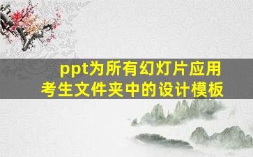 ppt为所有幻灯片应用考生文件夹中的设计模板