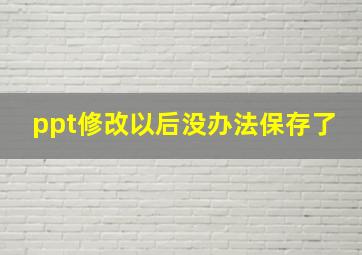 ppt修改以后没办法保存了