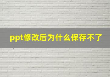 ppt修改后为什么保存不了