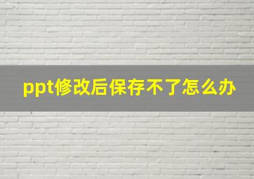 ppt修改后保存不了怎么办