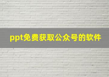 ppt免费获取公众号的软件