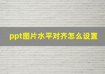 ppt图片水平对齐怎么设置