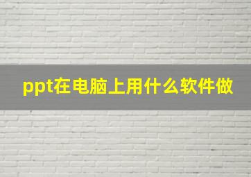 ppt在电脑上用什么软件做