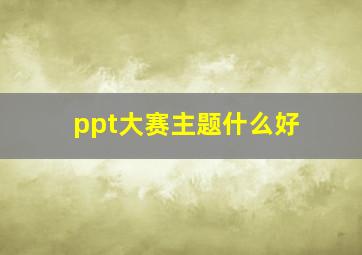 ppt大赛主题什么好