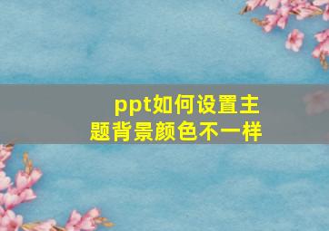 ppt如何设置主题背景颜色不一样