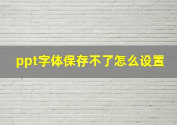 ppt字体保存不了怎么设置