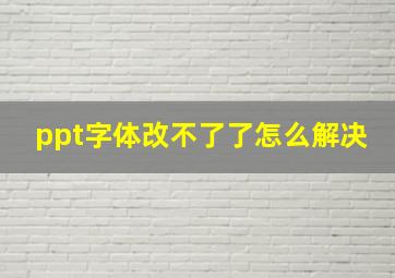 ppt字体改不了了怎么解决