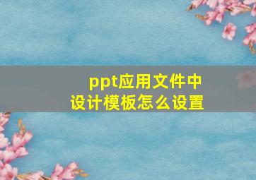 ppt应用文件中设计模板怎么设置