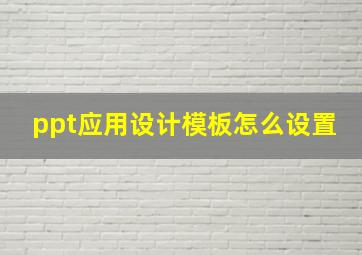 ppt应用设计模板怎么设置