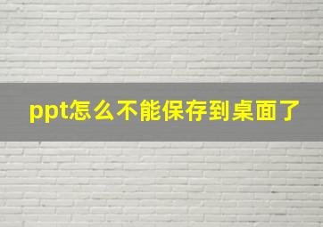 ppt怎么不能保存到桌面了