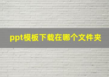 ppt模板下载在哪个文件夹