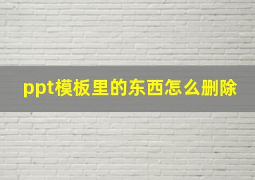 ppt模板里的东西怎么删除