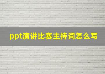 ppt演讲比赛主持词怎么写