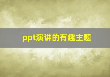 ppt演讲的有趣主题