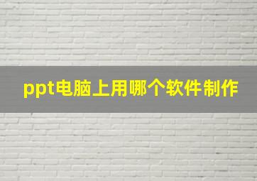 ppt电脑上用哪个软件制作