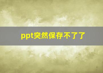 ppt突然保存不了了