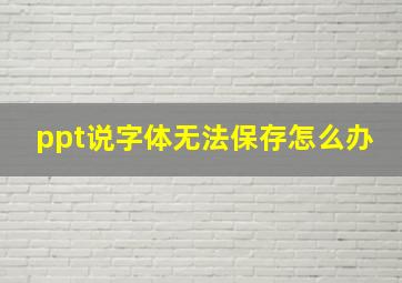 ppt说字体无法保存怎么办