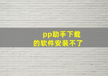 pp助手下载的软件安装不了