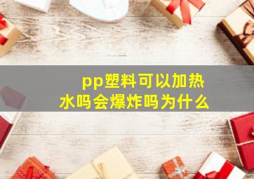 pp塑料可以加热水吗会爆炸吗为什么