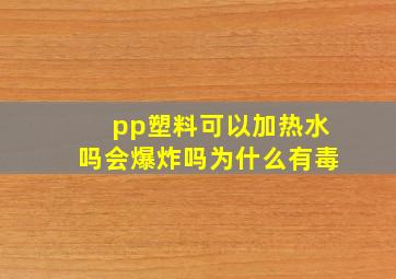 pp塑料可以加热水吗会爆炸吗为什么有毒