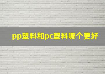 pp塑料和pc塑料哪个更好