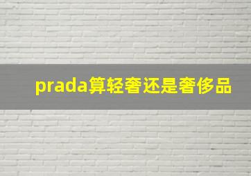 prada算轻奢还是奢侈品